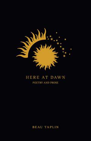 Here at Dawn: Poetry and Prose de Beau Taplin