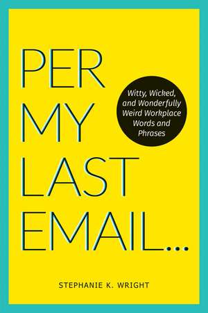 Per My Last Email: Witty, Wicked, and Wonderfully Weird Workplace Words and Phrases de Stephanie K. Wright