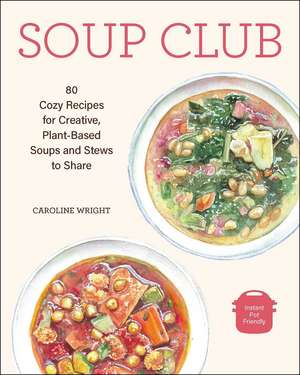 Soup Club: 80 Cozy Recipes for Creative Plant-Based Soups and Stews to Share de Caroline Wright