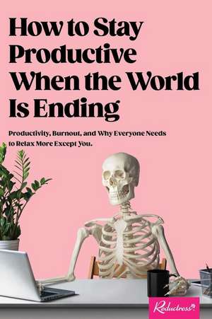 How to Stay Productive When the World Is Ending: Productivity, Burnout, and Why Everyone Needs to Relax More Except You de Reductress