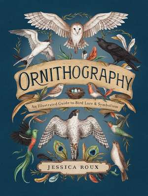 Ornithography: An Illustrated Guide to Bird Lore & Symbolism de Jessica Roux