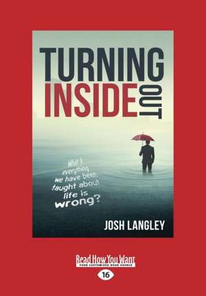 Turning Inside Out: What If Everything We Have Been Taught about Life Is Wrong? (Large Print 16pt) de Josh Langley