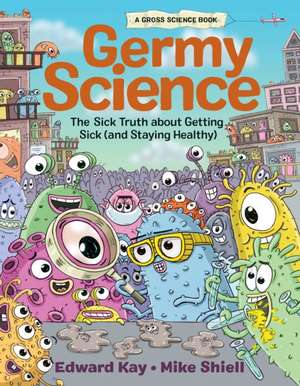 Germy Science: The Sick Truth about Getting Sick (and Staying Healthy) de Edward Kay