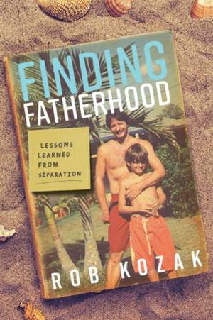 Finding Fatherhood de Rob Kozak