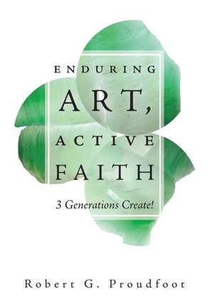 Enduring Art, Active Faith de Robert G. Proudfoot