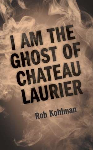 I Am the Ghost of Chateau Laurier de Rob Kohlman