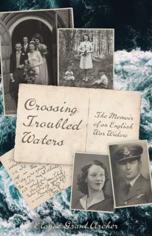 Crossing Troubled Waters: The Memoir of an English War Widow de Elayne Grant Archer