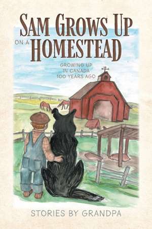 Sam Grows Up on a Homestead: Growing Up in Canada 100 Years Ago de Eldon Hearn