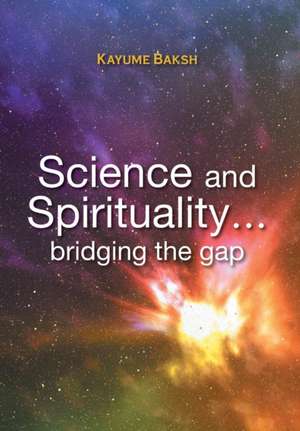 Science and Spirituality... bridging the gap de Kayume Baksh