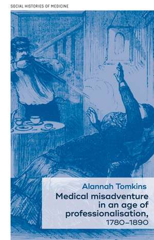 Medical Misadventure in an Age of Professionalisation, 1780-1890 de Alannah Tomkins