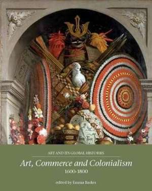 Art, Commerce and Colonialism, 1600-1800 de Emma Barker