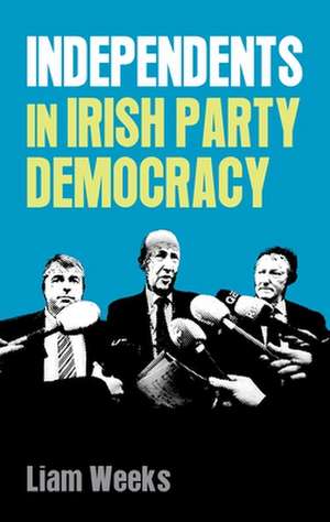 Independents in Irish Party Democracy de Liam Weeks