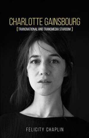 Charlotte Gainsbourg: Transnational Provocateur de Felicity Chaplin