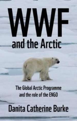 WWF and Arctic environmentalism de Danita Catherine Burke