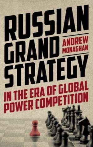 Russian Grand Strategy in the Era of Global Power Competition de Andrew Monaghan