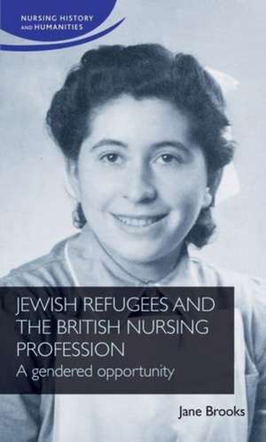 Jewish Refugees and the British Nursing Profession de Jane Brooks