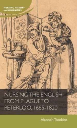 Nursing the English from Plague to Peterloo, 1660-1820 de Alannah Tomkins