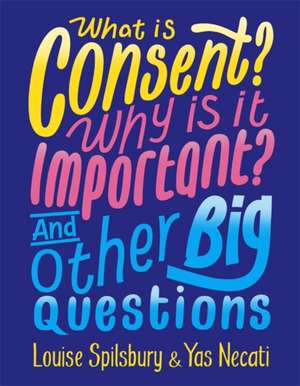 What is Consent? Why is it Important? And Other Big Questions de Louise Spilsbury