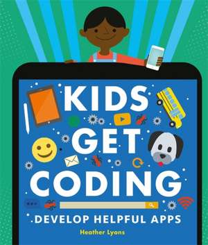 Lyons, H: Kids Get Coding: Develop Helpful Apps de Heather Lyons