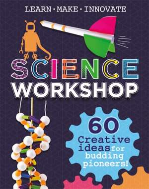 Science Workshop: 60 Creative Ideas for Budding Pioneers de Anna Claybourne