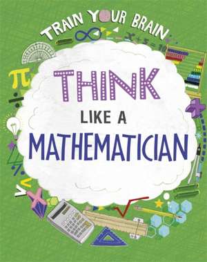 Train Your Brain: Think Like a Mathematician de Alex Woolf