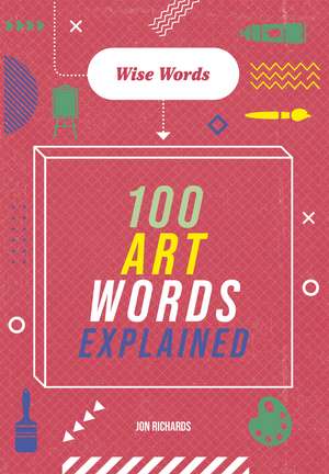 Wise Words: 100 Art Words Explained de Jon Richards