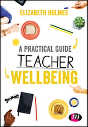 A Practical Guide to Teacher Wellbeing de Elizabeth Holmes