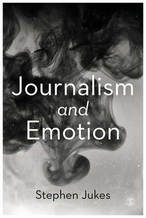 Journalism and Emotion de Stephen Jukes