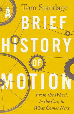 A Brief History of Motion: From the Wheel to the Car to What Comes Next de Tom Standage