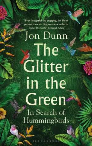 The Glitter in the Green: In Search of Hummingbirds de Jon Dunn