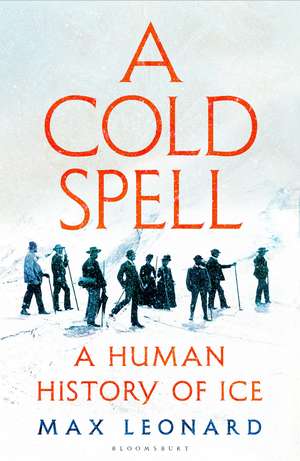 A Cold Spell: A Human History of Ice de Max Leonard