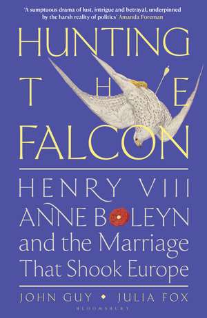 Hunting the Falcon: Henry VIII, Anne Boleyn and the Marriage That Shook Europe de John Guy