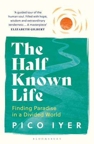 The Half Known Life: Finding Paradise in a Divided World de Pico Iyer