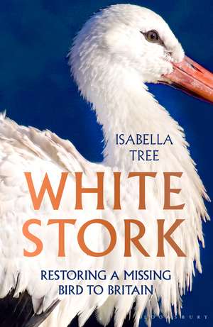 White Stork: Restoring a Missing Bird to Britain de Isabella Tree