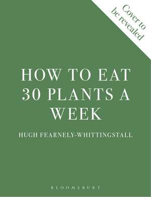 How to Eat 30 Plants a Week: 100 recipes to boost your health and energy de Hugh Fearnley-Whittingstall