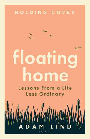 Floating Home: Lessons from a life less ordinary, from the beloved narrowboat dweller, Adam Floating Home de Adam Lind
