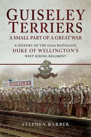 Guiseley Terriers: A Small Part in the Great War: A History of the 1/6th Battalion, Duke of Wellington's West Riding Regiment de Stephen Barber