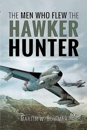 The Men Who Flew the Hawker Hunter de Martin W. Bowman