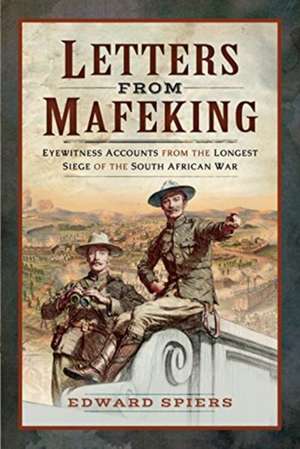 Letters from Mafeking: Eyewitness Accounts from the Longest Siege of the South African War de Edward Spiers