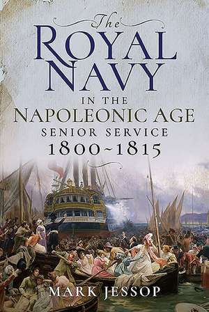 The Royal Navy in the Napoleonic Age: Senior Service, 1800-1815 de Mark Jessop