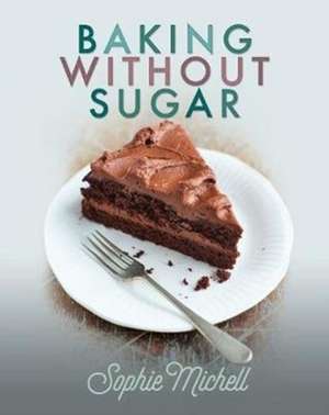 Baking without Sugar de Sophie Michell