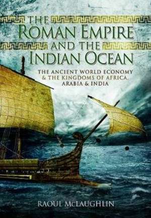 The Roman Empire and the Indian Ocean: The Ancient World Economy and the Kingdoms of Africa, Arabia and India de Raoul Mclaughlin