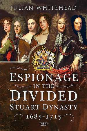 Espionage in the Divided Stuart Dynasty de Julian Whitehead