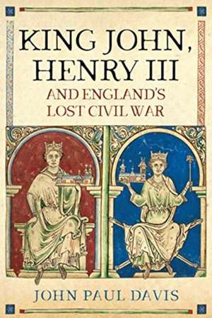 King John, Henry III and England's Lost Civil War de John Paul Davis