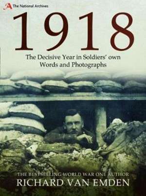 1918 - The Decisive Year in Soldiers' Own Words and Photographs de Richard Van Emden