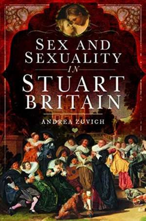 Sex and Sexuality in Stuart Britain de Andrea Zuvich