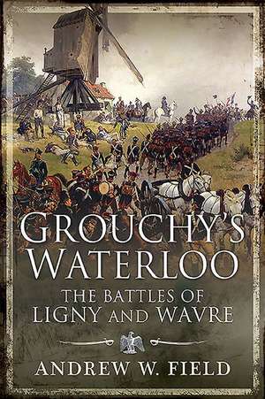 Grouchy's Waterloo: The Battles of Ligny and Wavre de Andrew W. Field