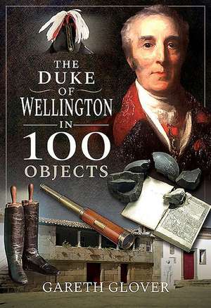 The Duke of Wellington in 100 Objects de Gareth Glover