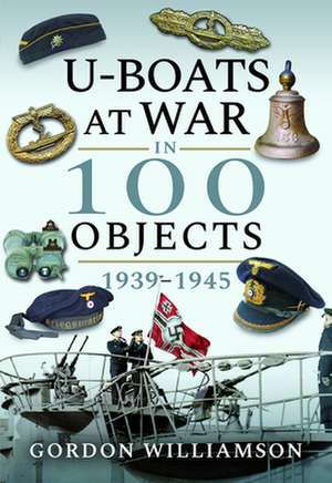 U-Boats at War in 100 Objects, 1939-1945 de Gordon Williamson