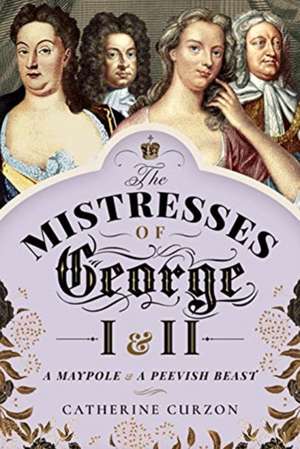 The Mistresses of George I and II de Catherine Curzon